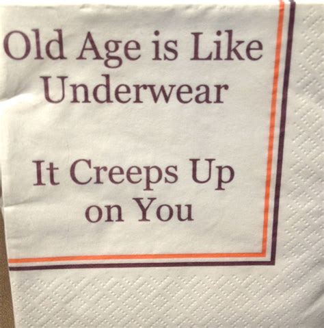 Age is Like Underwear, It Creeps Up on You Unexpectedly